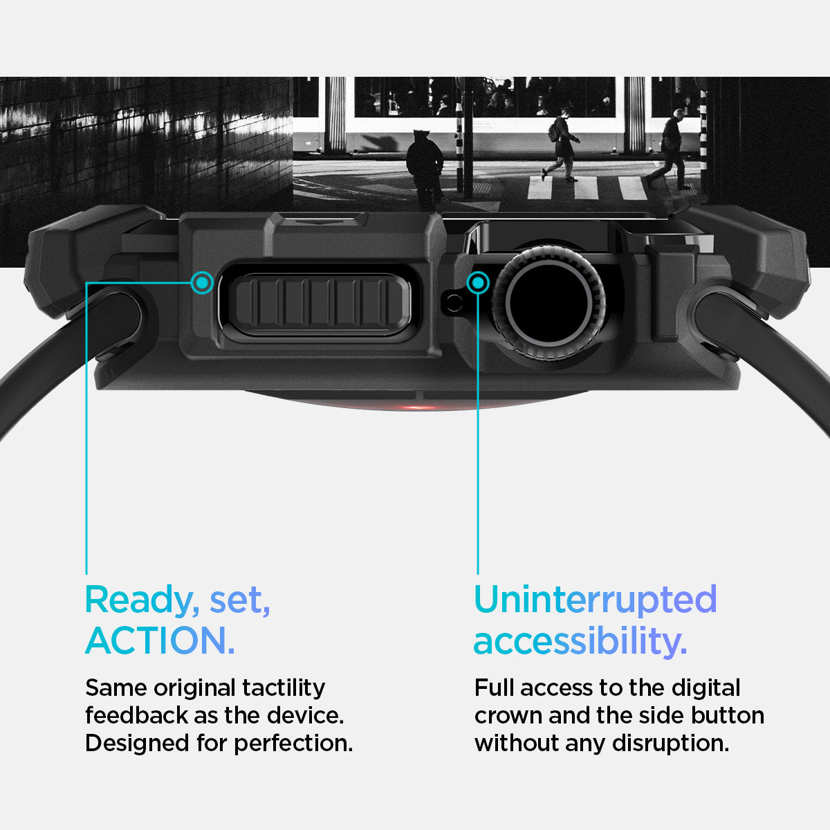 ACS08585 - Apple Watch 10 (42mm) Case Rugged Armor in Matte Black Same original tactility feedback as the device designed for perfection. Showing Ready, set, Action. Uninterrupted accessibility. Full access to the digital crown and the side button without any disruption.