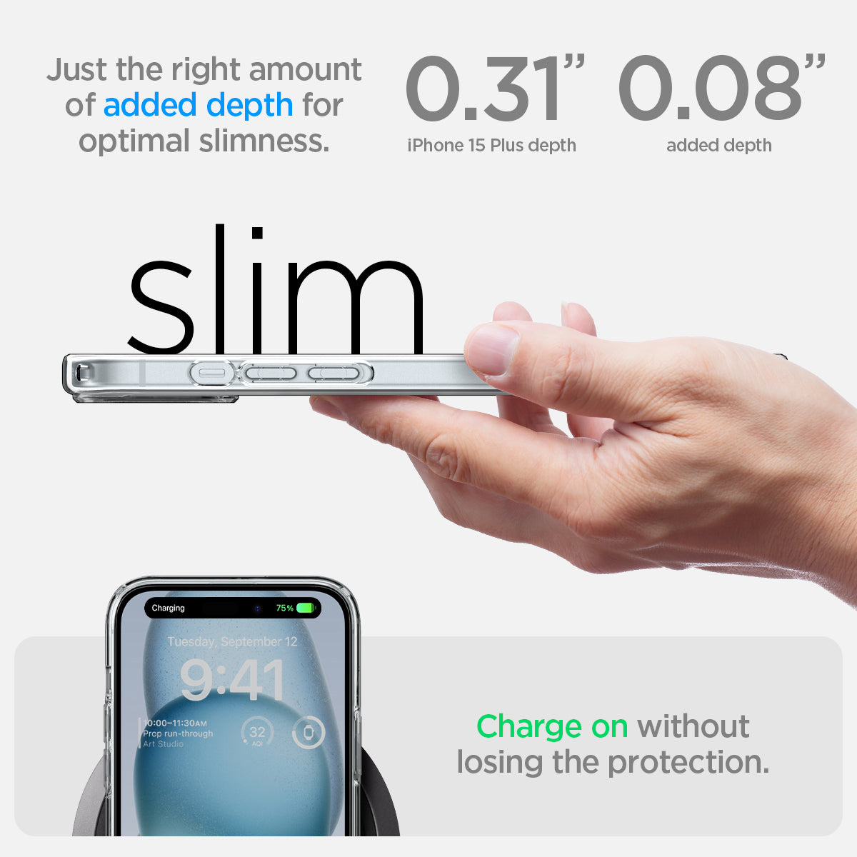 ACS06655 - iPhone 15 Plus Case Ultra Hybrid in frost clear showing the   right amount of added depth for optimal slimness. 0.31" device depth | 0.08" added depth. Charge on without losing the protection