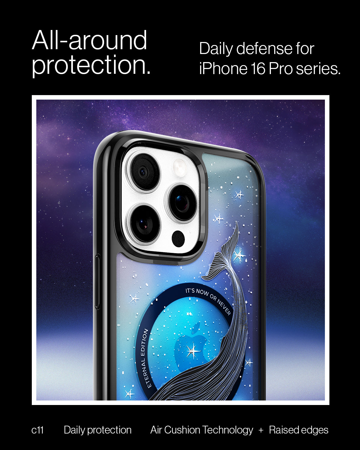 ACS09301 - iPhone 16 Pro Max Case c11 Series Eternal Edition (MagFit) in Eternal showing the all around protection. Daily defense for iPhone 16 Pro series with Air Cushion Technology + Raised  edges